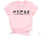 I'LL BE THERE FOR YOU - NURSE SHIRT