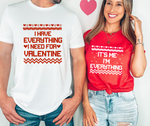 I HAVE EVERYTHING I NEED FOR VALENTINE - Couple Shirts