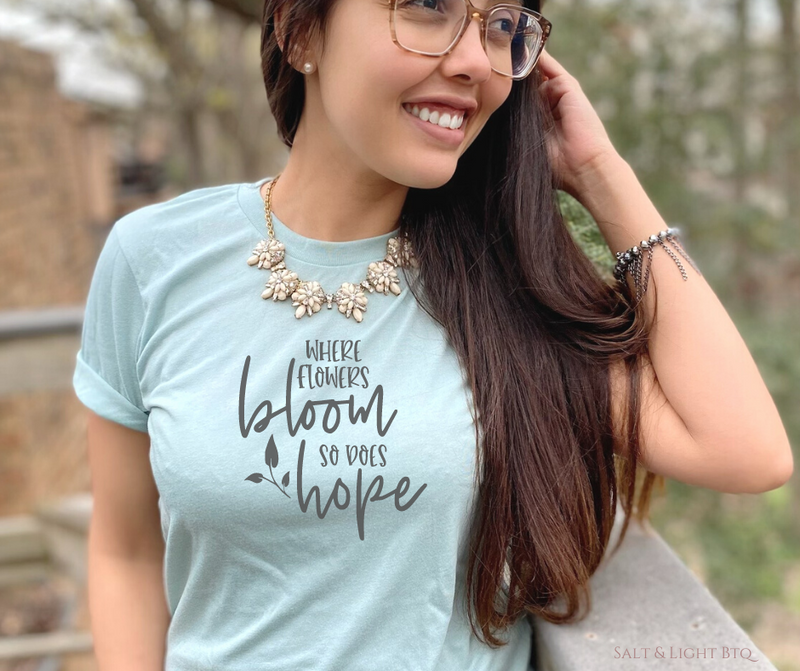 Where Flowers Bloom so Does Hope Shirt | Salt and Light Boutique