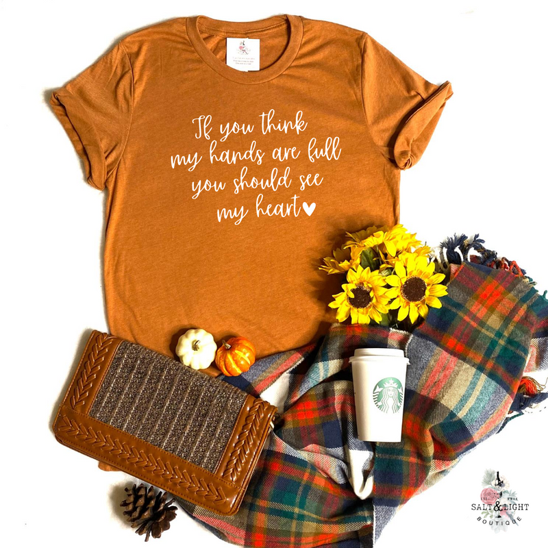 IF YOU THINK MY HANDS ARE FULL YOU SHOULD SEE MY HEART UNISEX SHIRT - Salt and Light Boutique